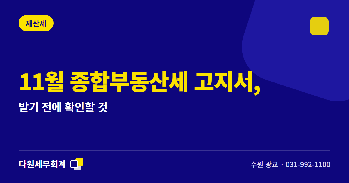 11월 종합부동산세 고지서, 받기 전에 확인할 것 — 수원 광교 다원세무회계