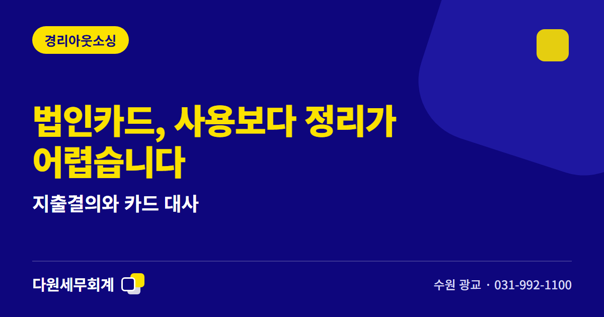 법인카드, 사용보다 정리가 어렵습니다 — 지출결의와 카드 대사 — 수원 광교 다원세무회계