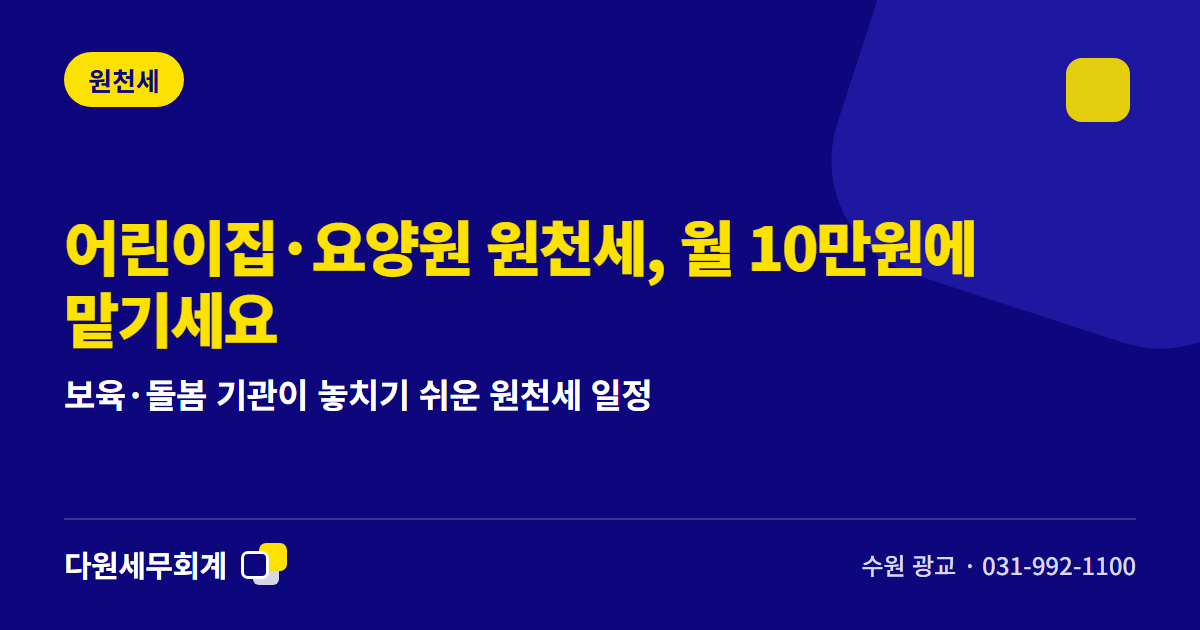 어린이집·요양원 원천세, 보육·돌봄 기관이 놓치기 쉬운 일정 — 수원 광교 다원세무회계