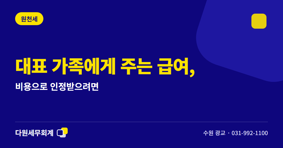 대표 가족에게 주는 급여, 비용으로 인정받으려면 — 수원 광교 다원세무회계
