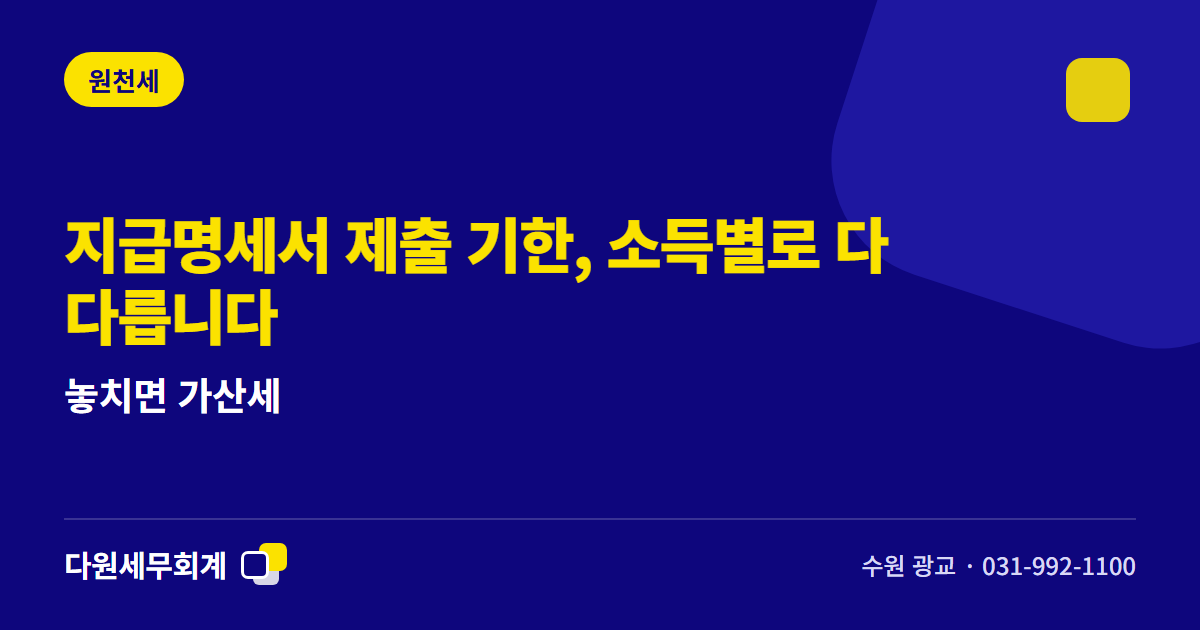 지급명세서 제출 기한, 소득별로 다 다릅니다 — 놓치면 가산세 — 수원 광교 다원세무회계