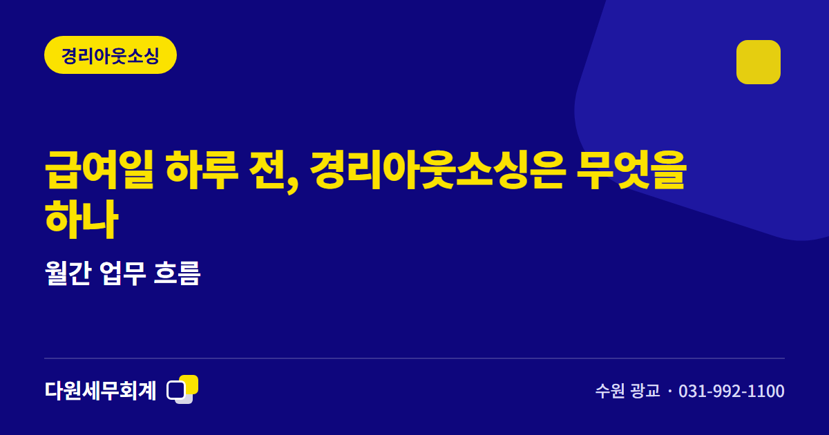 급여일 하루 전, 경리아웃소싱은 무엇을 하나 — 월간 업무 흐름 — 수원 광교 다원세무회계