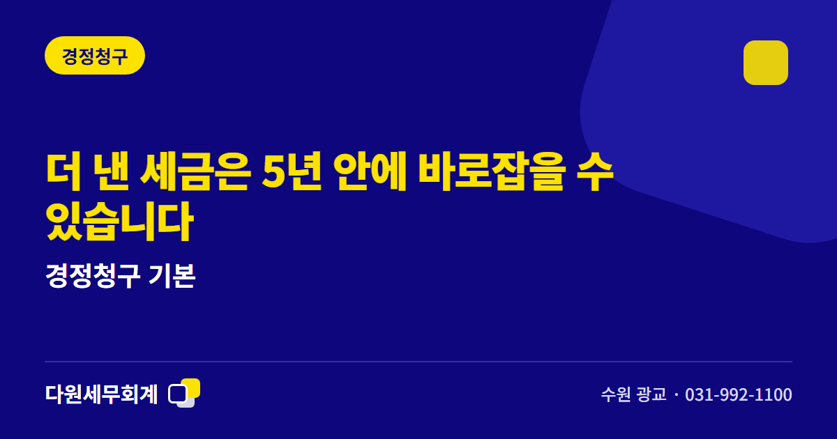 더 낸 세금은 5년 안에 바로잡을 수 있습니다 — 경정청구 기본 — 수원 광교 다원세무회계