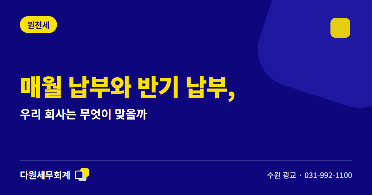매월 납부와 반기 납부, 우리 회사는 무엇이 맞을까 — 수원 광교 다원세무회계