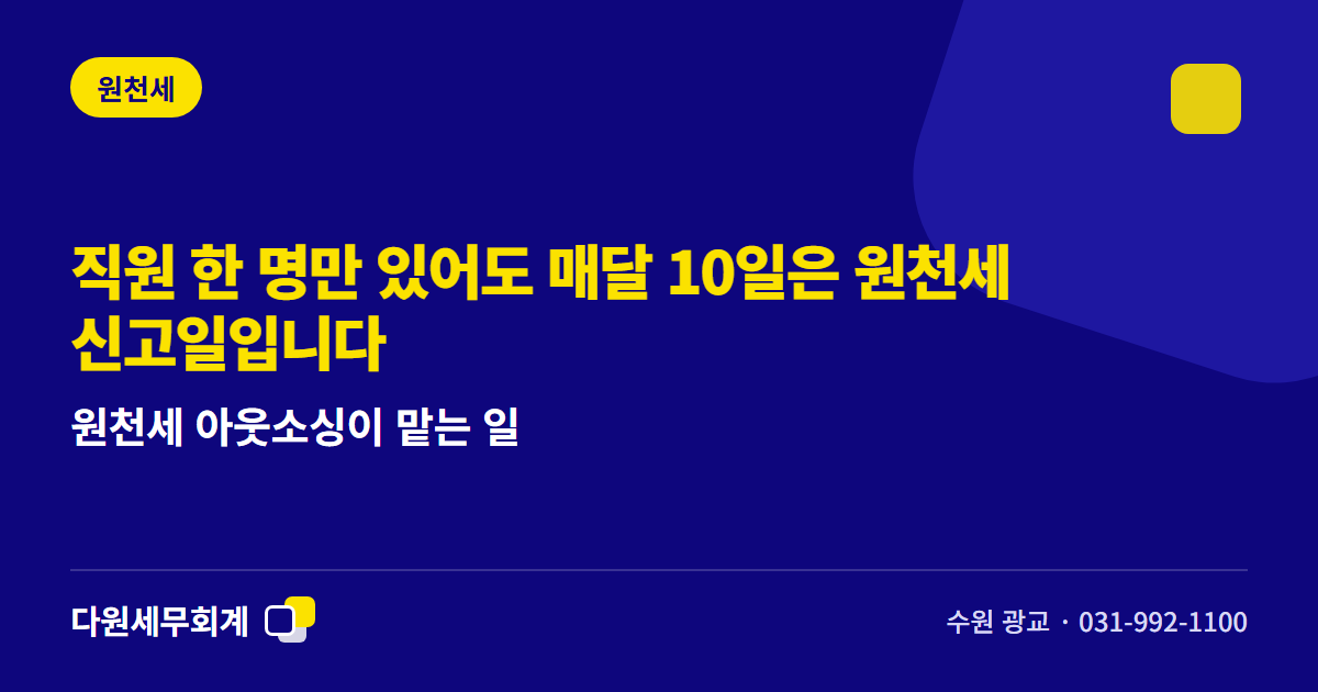 직원 한 명만 있어도 매달 10일은 원천세 신고일입니다 — 원천세 아웃소싱이 맡는 일 — 수원 광교 다원세무회계