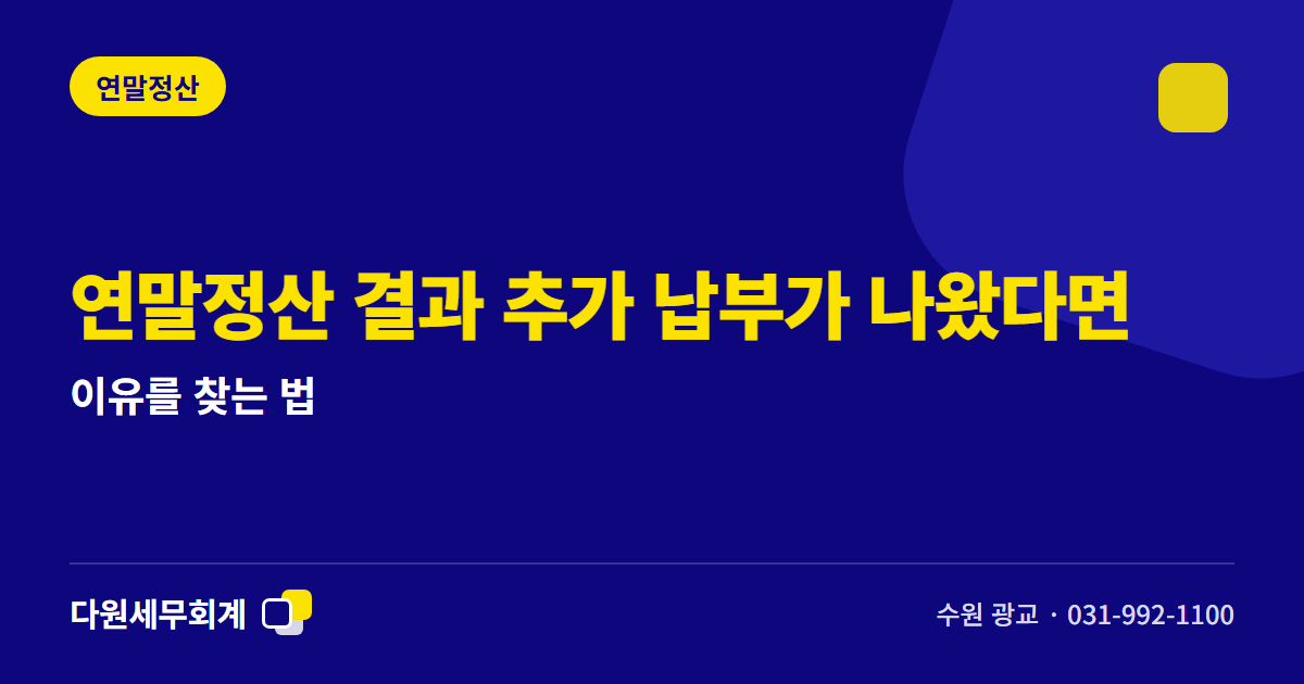 연말정산 결과 추가 납부가 나왔다면 — 이유를 찾는 법 — 수원 광교 다원세무회계